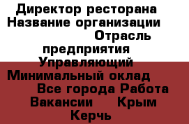 Директор ресторана › Название организации ­ Burger King › Отрасль предприятия ­ Управляющий › Минимальный оклад ­ 57 000 - Все города Работа » Вакансии   . Крым,Керчь